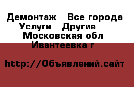 Демонтаж - Все города Услуги » Другие   . Московская обл.,Ивантеевка г.